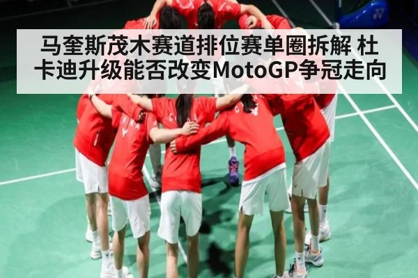 马奎斯茂木赛道排位赛单圈拆解 杜卡迪升级能否改变MotoGP争冠走向