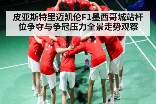 皮亚斯特里迈凯伦F1墨西哥城站杆位争夺与争冠压力全景走势观察